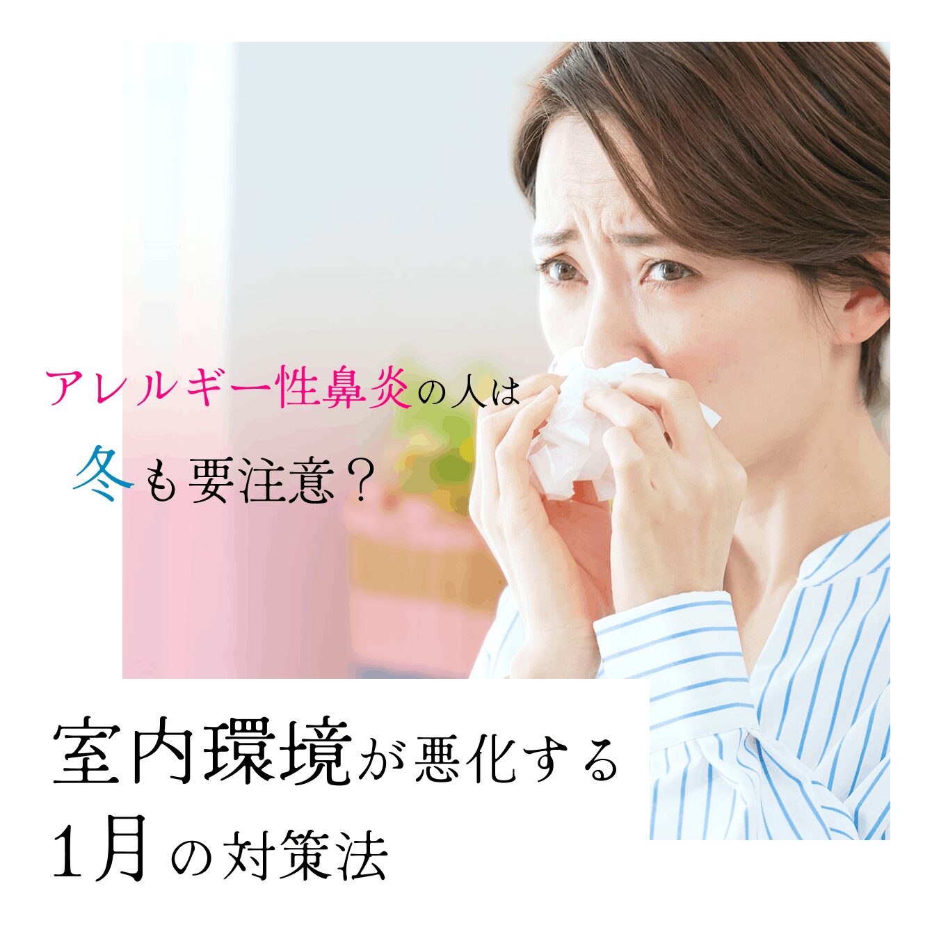 アレルギー性鼻炎の人は冬も要注意？室内環境が悪化する1月の対策法